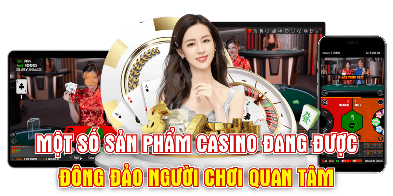 Một số sản phẩm casino đang được đông đảo người chơi quan tâm